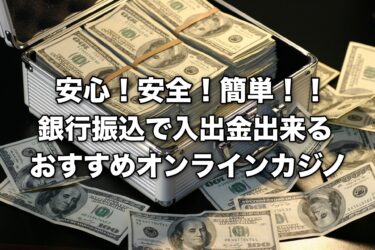 安心！安全！簡単！！銀行振込で入出金できるおすすめのオンラインカジノ！